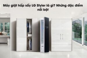 Máy giặt hấp sấy LG Styler là gì? Những đặc điểm nổi bật